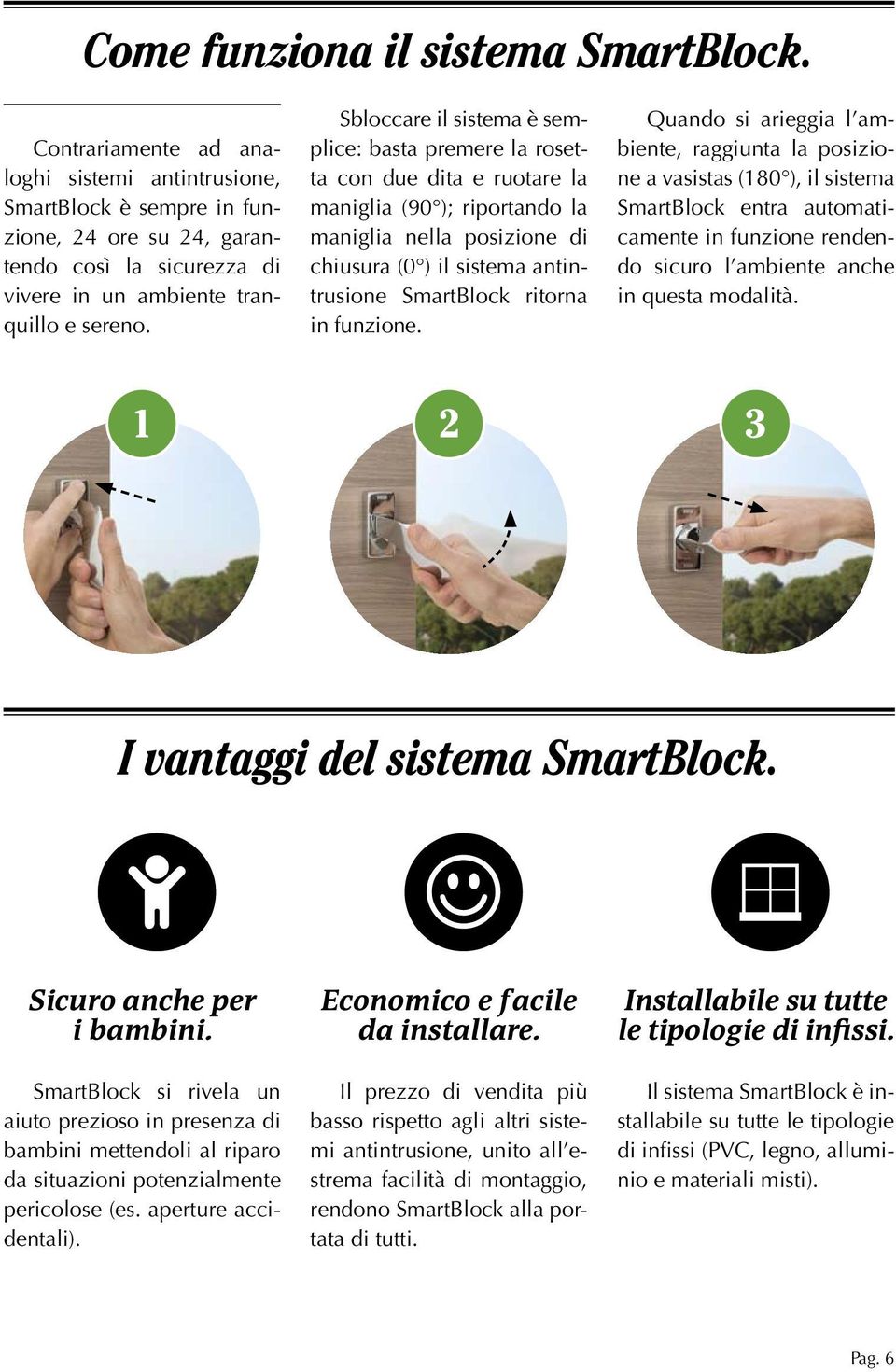 Sbloccare il sistema è semplice: basta premere la rosetta con due dita e ruotare la maniglia (90 ); riportando la maniglia nella posizione di chiusura (0 ) il sistema antintrusione SmartBlock ritorna