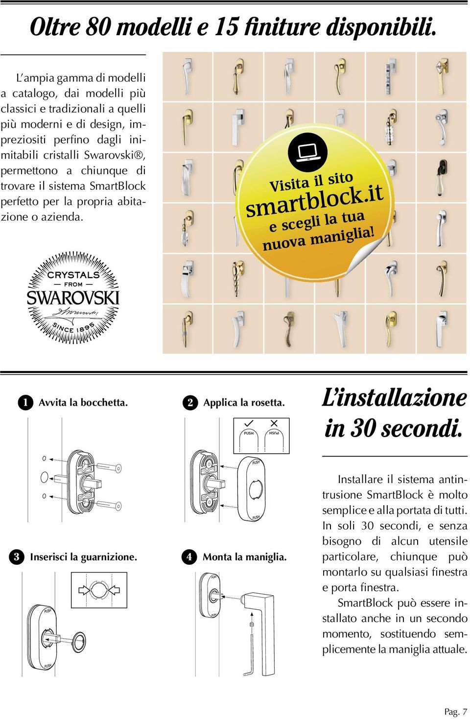 trovare il sistema SmartBlock perfetto per la propria abitazione o azienda. Visita il sito smartblock.it e scegli la tua nuova maniglia! 1 Avvita la bocchetta. 2 Applica la rosetta.