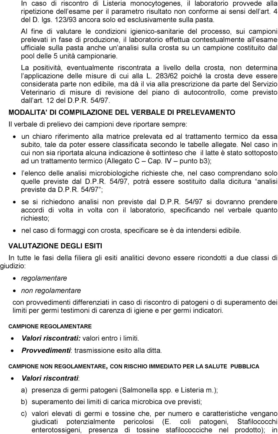 Al fine di valutare le condizioni igienico-sanitarie del processo, sui campioni prelevati in fase di produzione, il laboratorio effettua contestualmente all esame ufficiale sulla pasta anche un