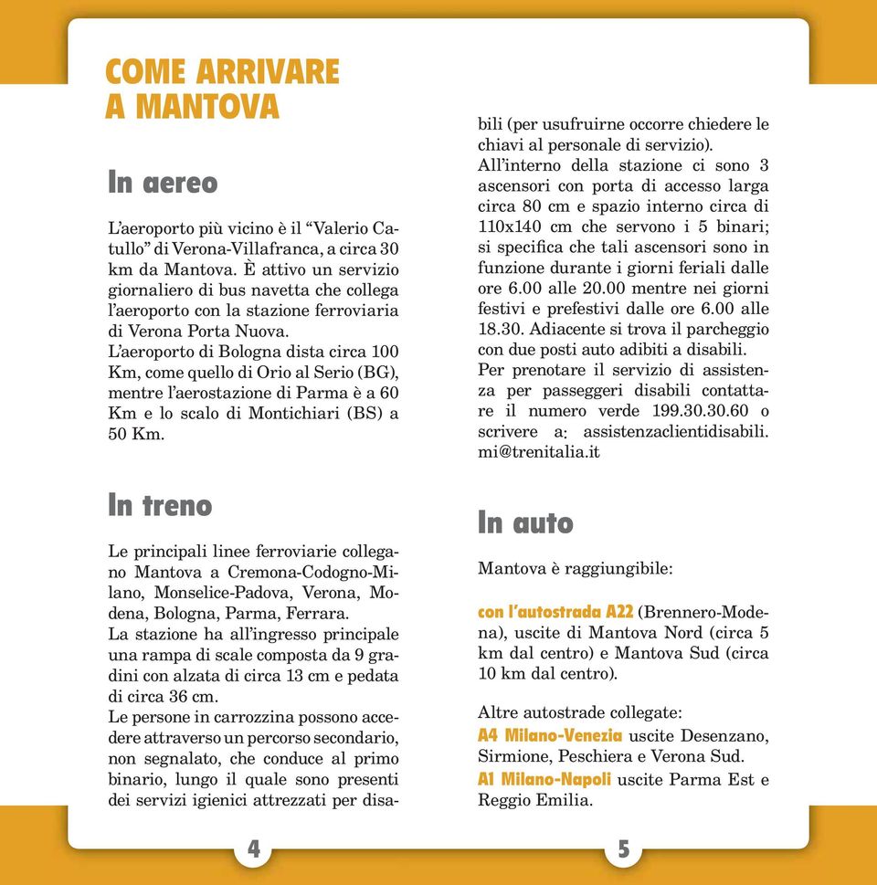 L aeroporto di Bologna dista circa 100 Km, come quello di Orio al Serio (BG), mentre l aerostazione di Parma è a 60 Km e lo scalo di Montichiari (BS) a 50 Km.