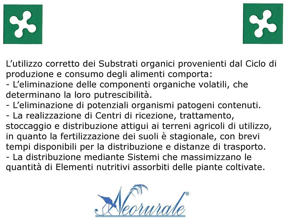 - La realizzazione di Centri di ricezione, trattamento, stoccaggio e distribuzione attigui ai terreni agricoli di utilizzo, in quanto la fertilizzazione dei