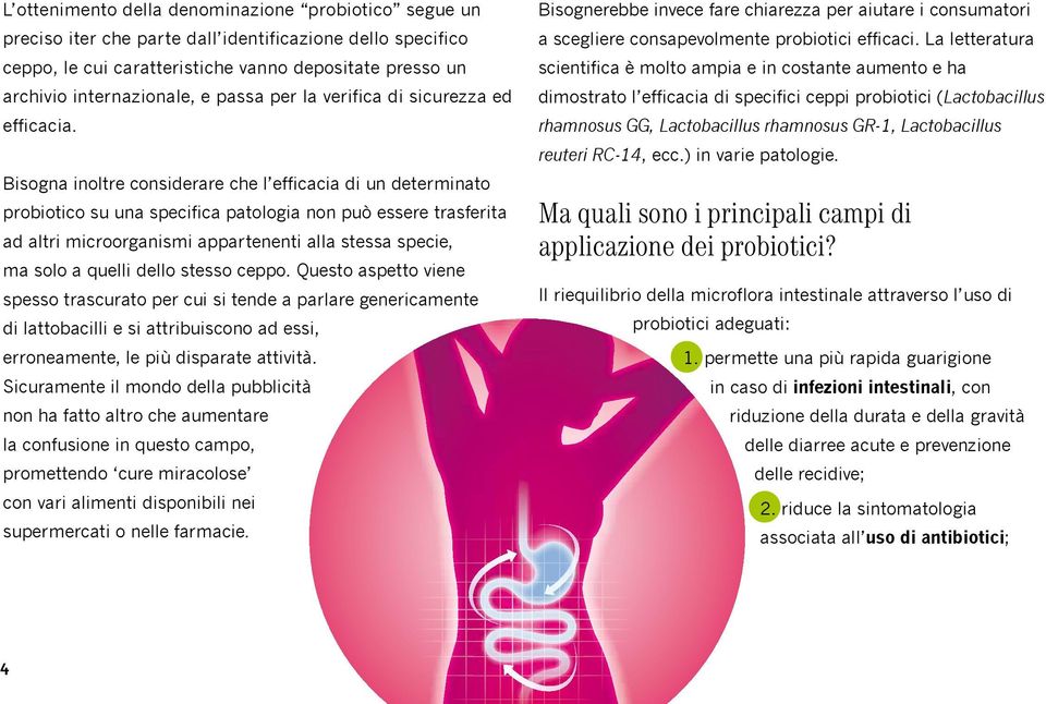 Bisogna inoltre considerare che l efficacia di un determinato probiotico su una specifica patologia non può essere trasferita ad altri microorganismi appartenenti alla stessa specie, ma solo a quelli