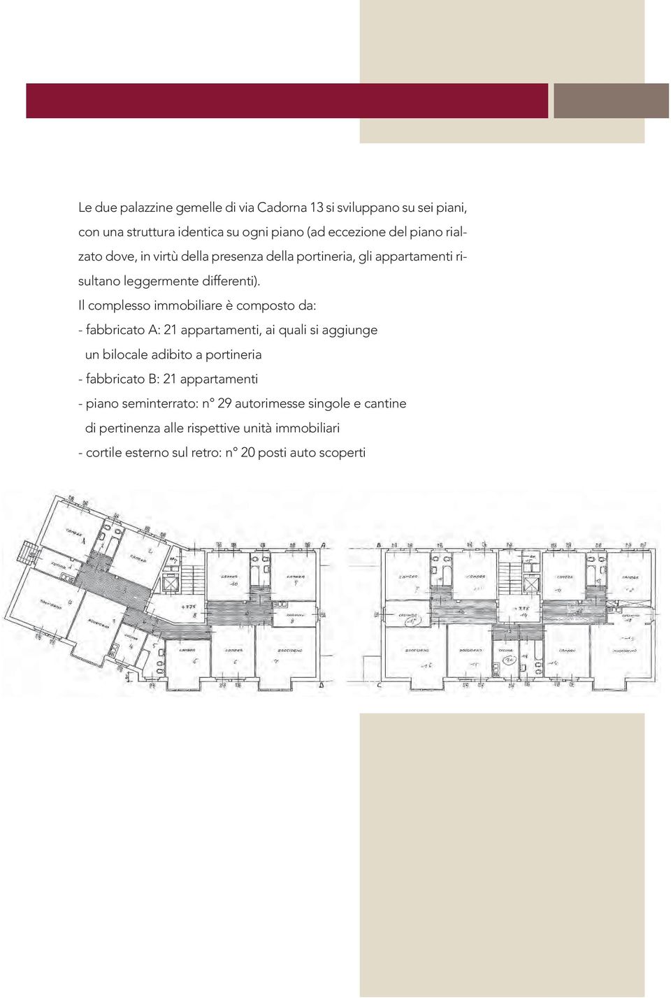 Il complesso immobiliare è composto da: - fabbricato A: 21 appartamenti, ai quali si aggiunge un bilocale adibito a portineria - fabbricato