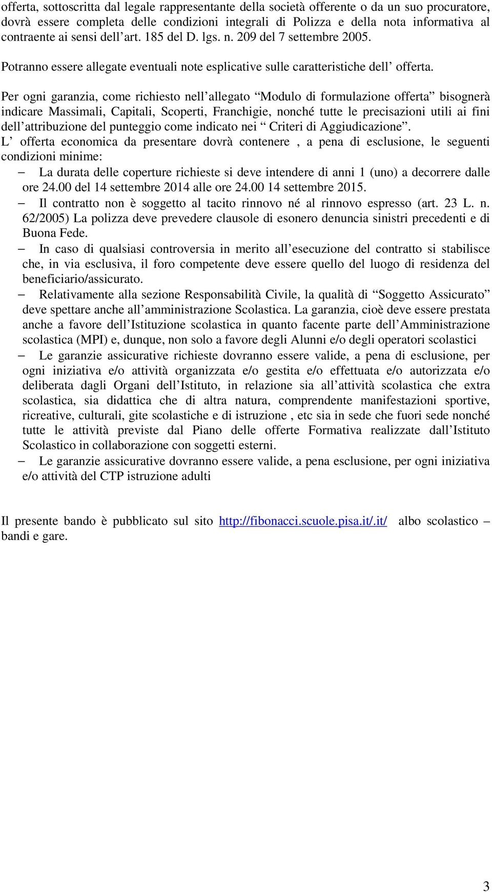 Per ogni garanzia, come richiesto nell allegato Modulo di formulazione offerta bisognerà indicare Massimali, Capitali, Scoperti, Franchigie, nonché tutte le precisazioni utili ai fini dell