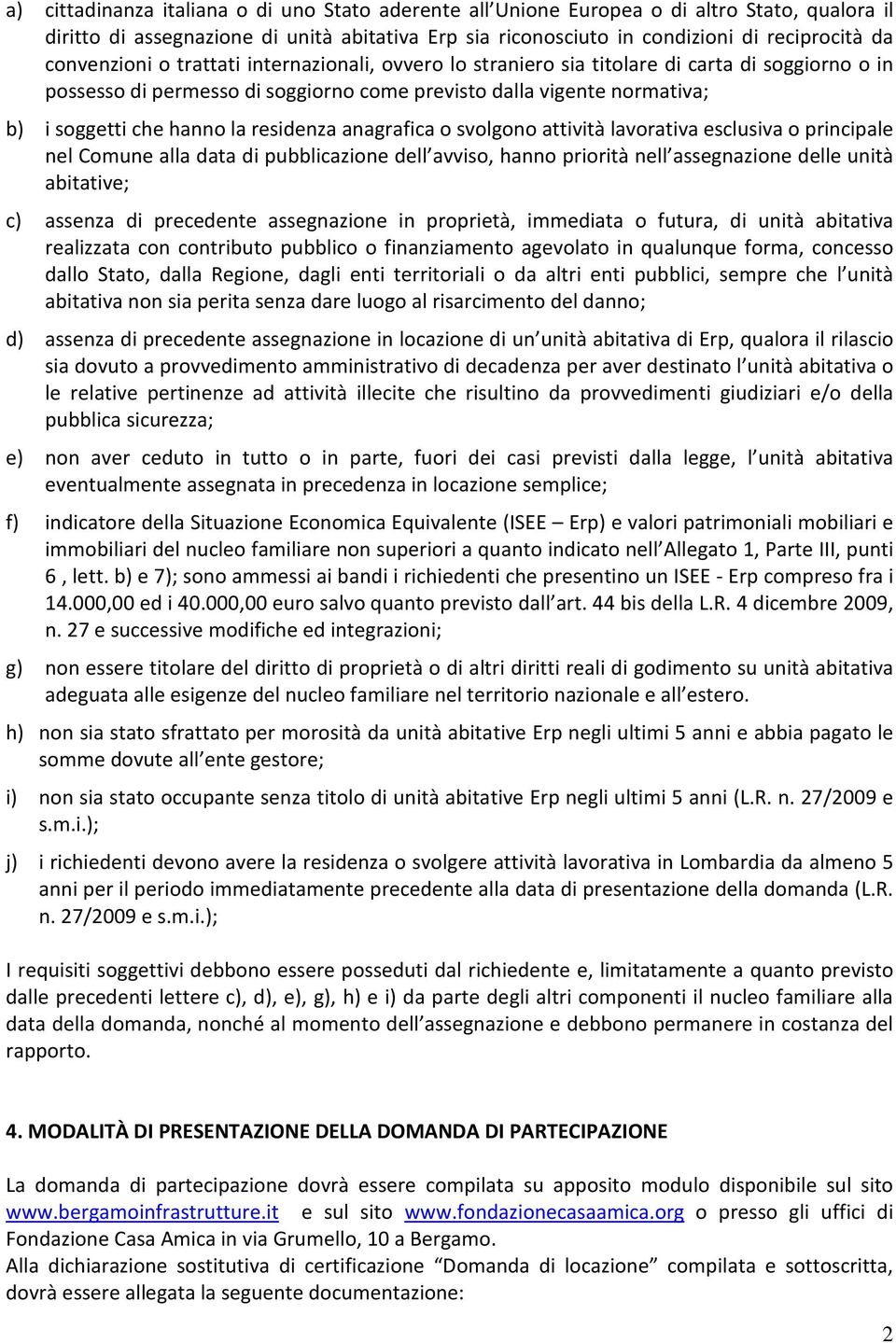 residenza anagrafica o svolgono attività lavorativa esclusiva o principale nel Comune alla data di pubblicazione dell avviso, hanno priorità nell assegnazione delle unità abitative; c) assenza di