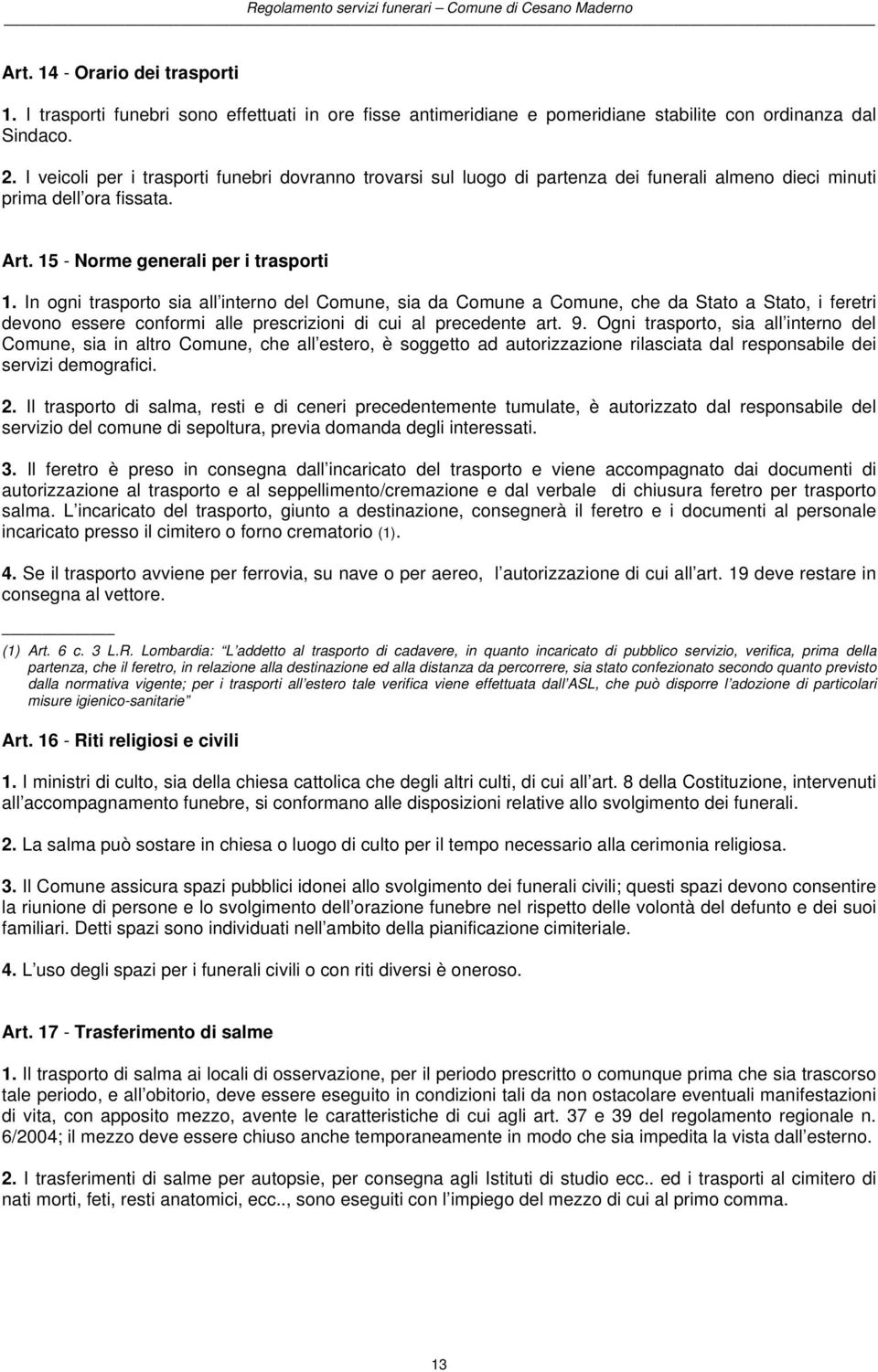 In ogni trasporto sia all interno del Comune, sia da Comune a Comune, che da Stato a Stato, i feretri devono essere conformi alle prescrizioni di cui al precedente art. 9.