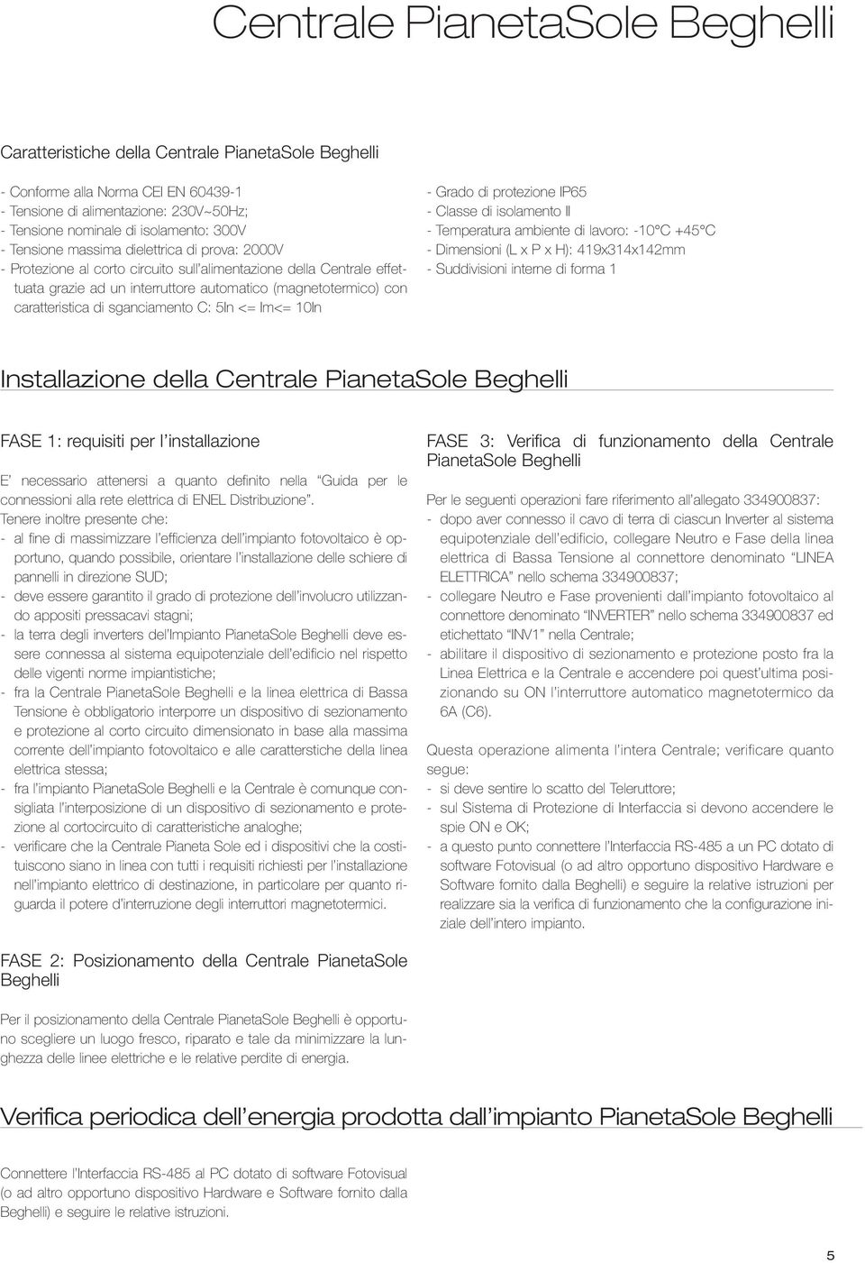 sganciamento C: 5In <= Im<= 10In - Grado di protezione IP65 - Classe di isolamento II - Temperatura ambiente di lavoro: -10 C +45 C - Dimensioni (L x P x H): 419x314x142mm - Suddivisioni interne di