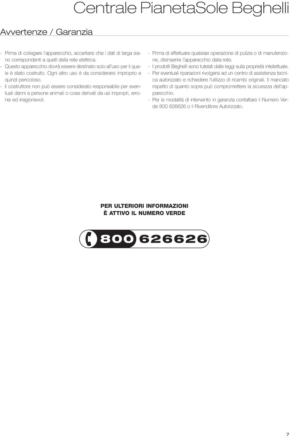 - Il costruttore non può essere considerato responsabile per eventuali danni a persone animali o cose derivati da usi impropri, erronei ed irragionevoli.