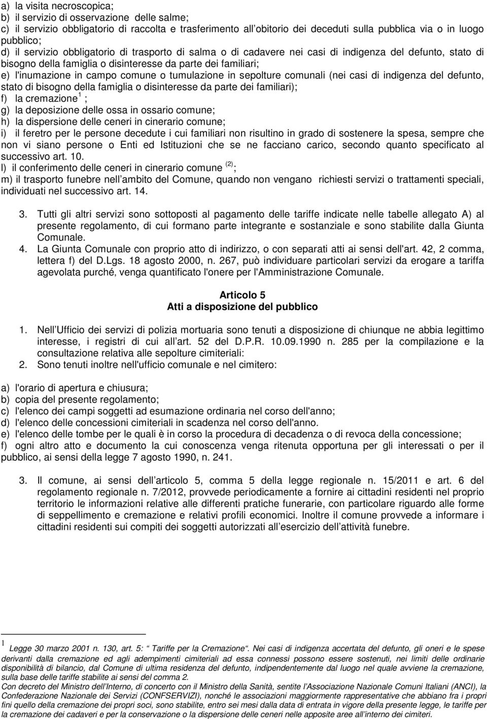 tumulazione in sepolture comunali (nei casi di indigenza del defunto, stato di bisogno della famiglia o disinteresse da parte dei familiari); f) la cremazione 1 ; g) la deposizione delle ossa in