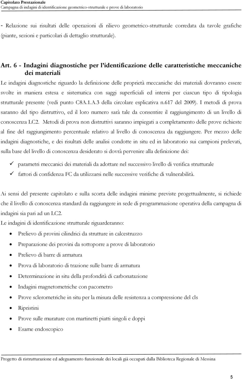 essere svolte in maniera estesa e sistematica con saggi superficiali ed interni per ciascun tipo di tipologia strutturale presente (vedi punto C8A.1.A.3 della circolare esplicativa n.617 del 2009).