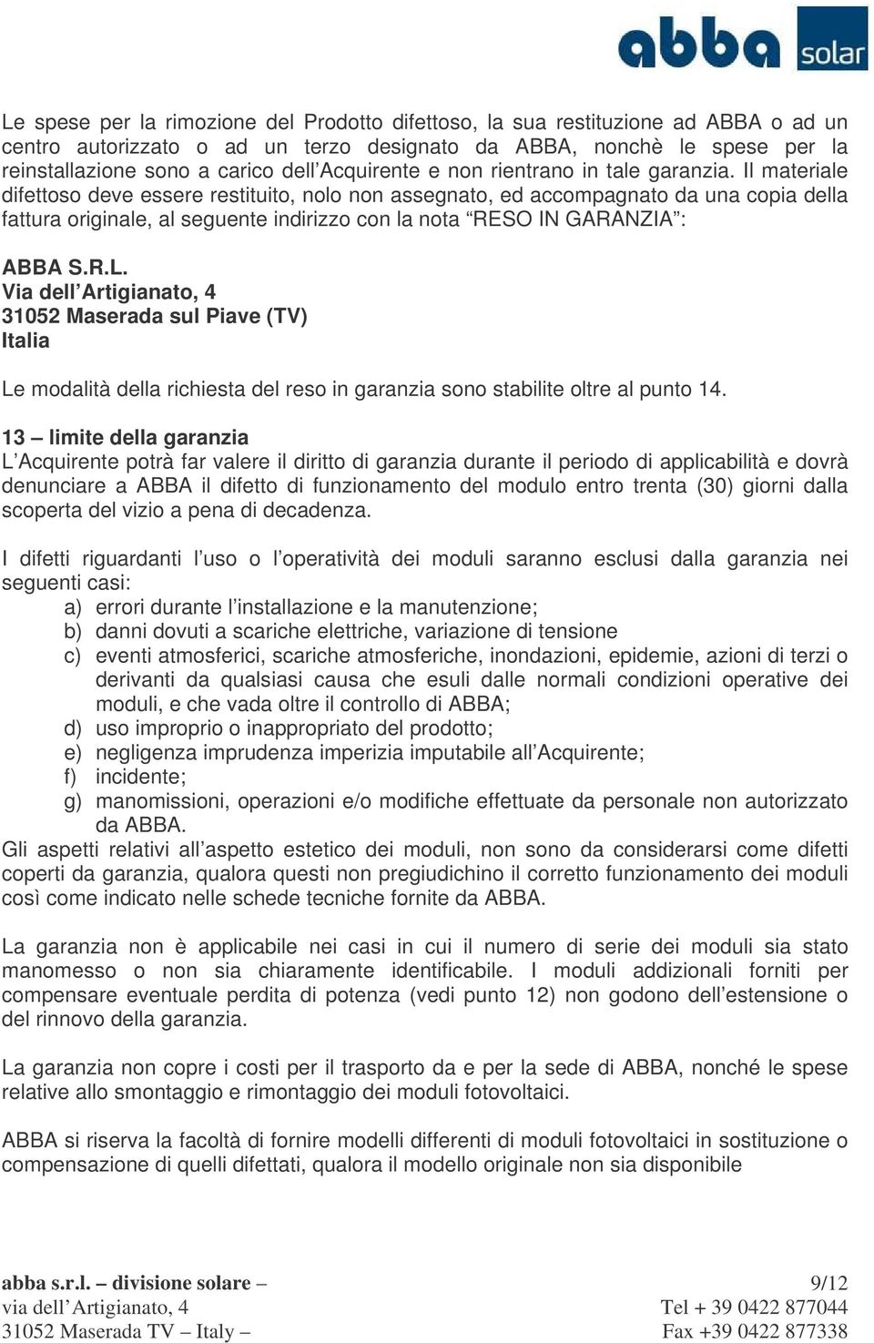 Il materiale difettoso deve essere restituito, nolo non assegnato, ed accompagnato da una copia della fattura originale, al seguente indirizzo con la nota RESO IN GARANZIA : ABBA S.R.L.