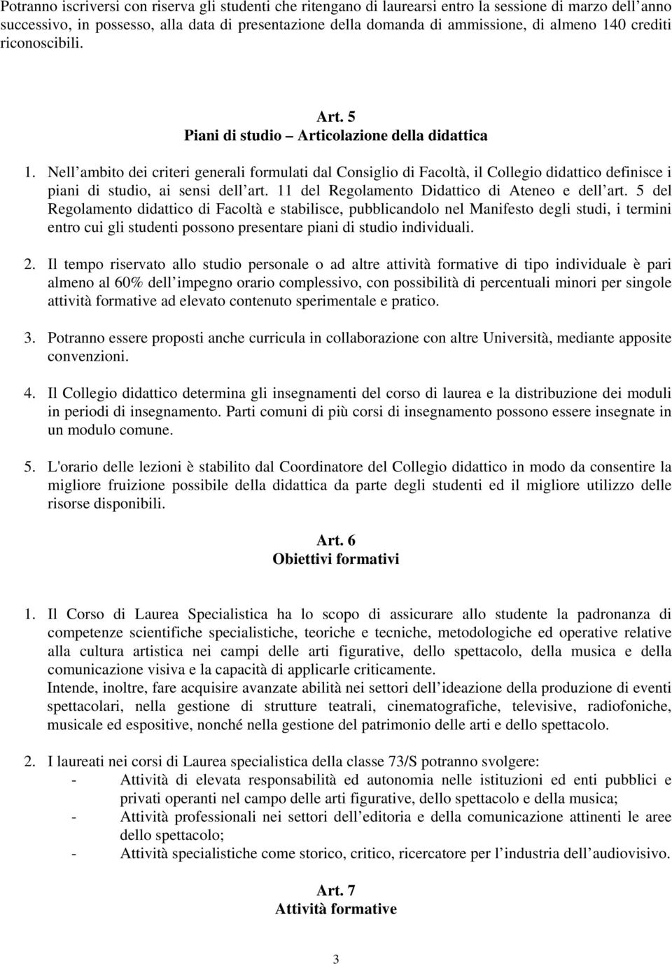 Nell ambito dei criteri generali formulati dal Consiglio di Facoltà, il Collegio didattico definisce i piani di studio, ai sensi dell art. 11 del Regolamento Didattico di Ateneo e dell art.