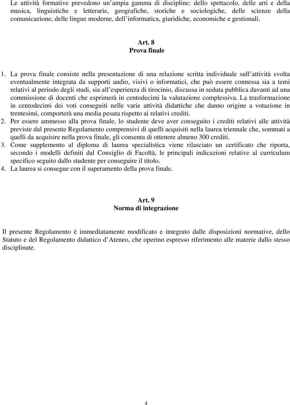 La prova finale consiste nella presentazione di una relazione scritta individuale sull attività svolta eventualmente integrata da supporti audio, visivi o informatici, che può essere connessa sia a