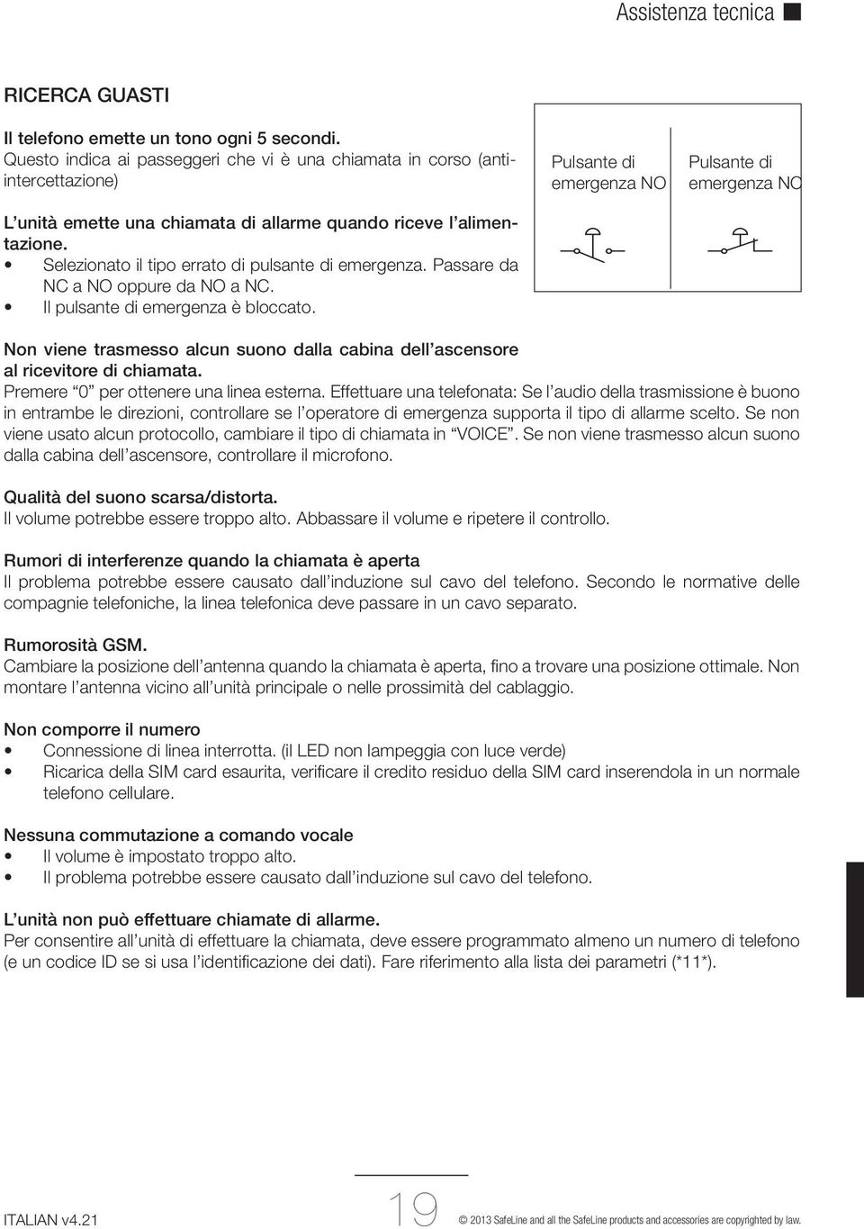 Selezionato il tipo errato di pulsante di emergenza. Passare da NC a NO oppure da NO a NC. Il pulsante di emergenza è bloccato.