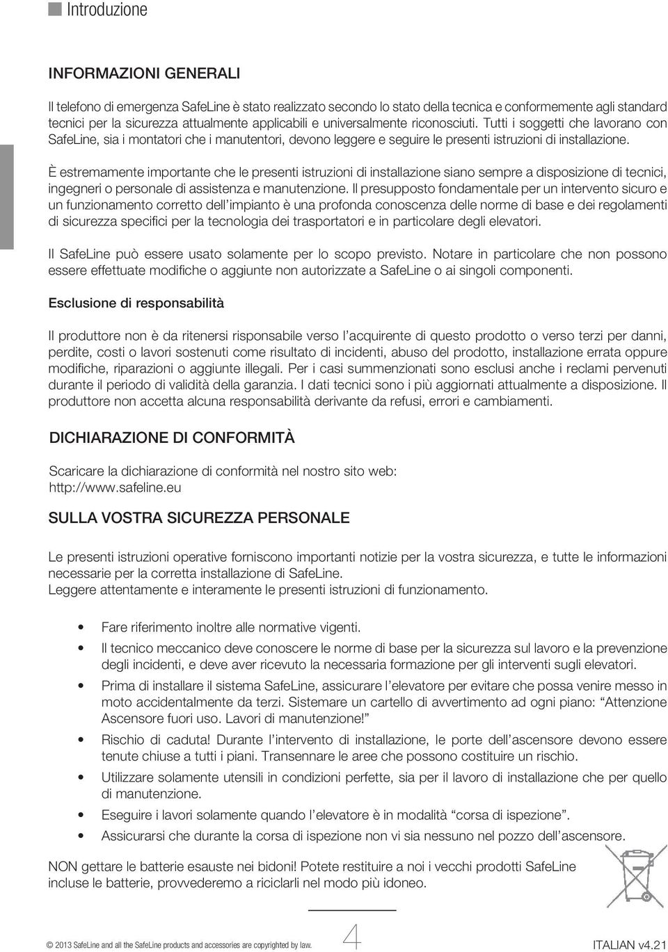 È estremamente importante che le presenti istruzioni di installazione siano sempre a disposizione di tecnici, ingegneri o personale di assistenza e manutenzione.