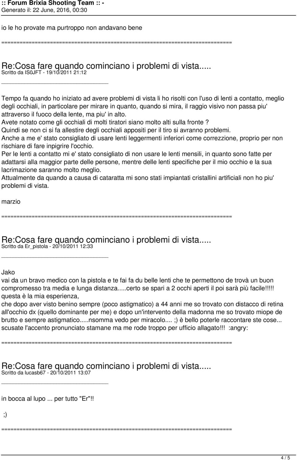 Avete notato come gli occhiali di molti tiratori siano molto alti sulla fronte? Quindi se non ci si fa allestire degli occhiali appositi per il tiro si avranno problemi.