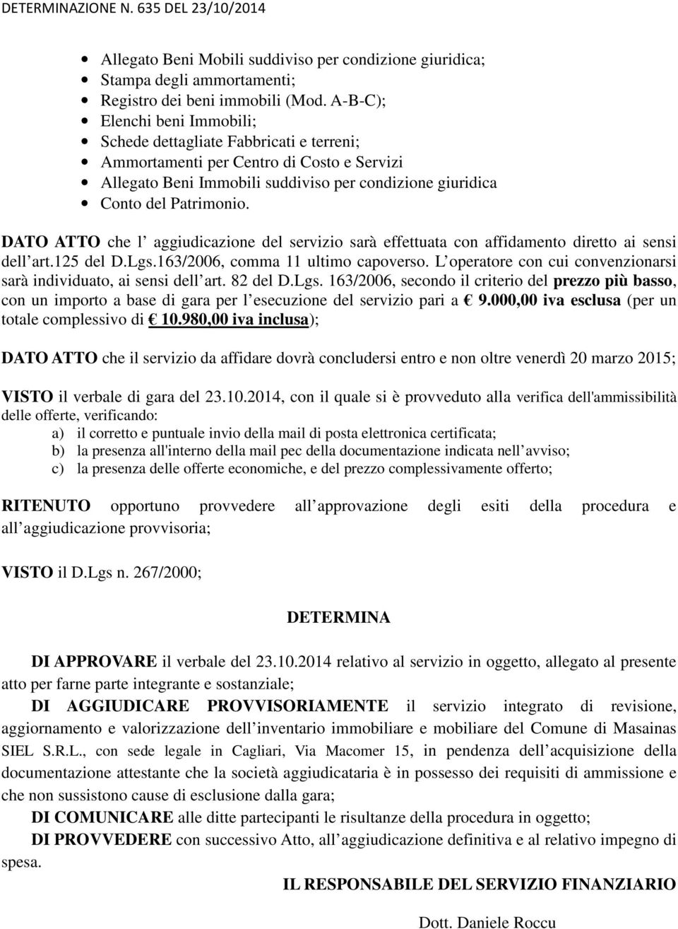 DATO ATTO che l aggiudicazione del servizio sarà effettuata con affidamento diretto ai sensi dell art.125 del D.Lgs.163/2006, comma 11 ultimo capoverso.