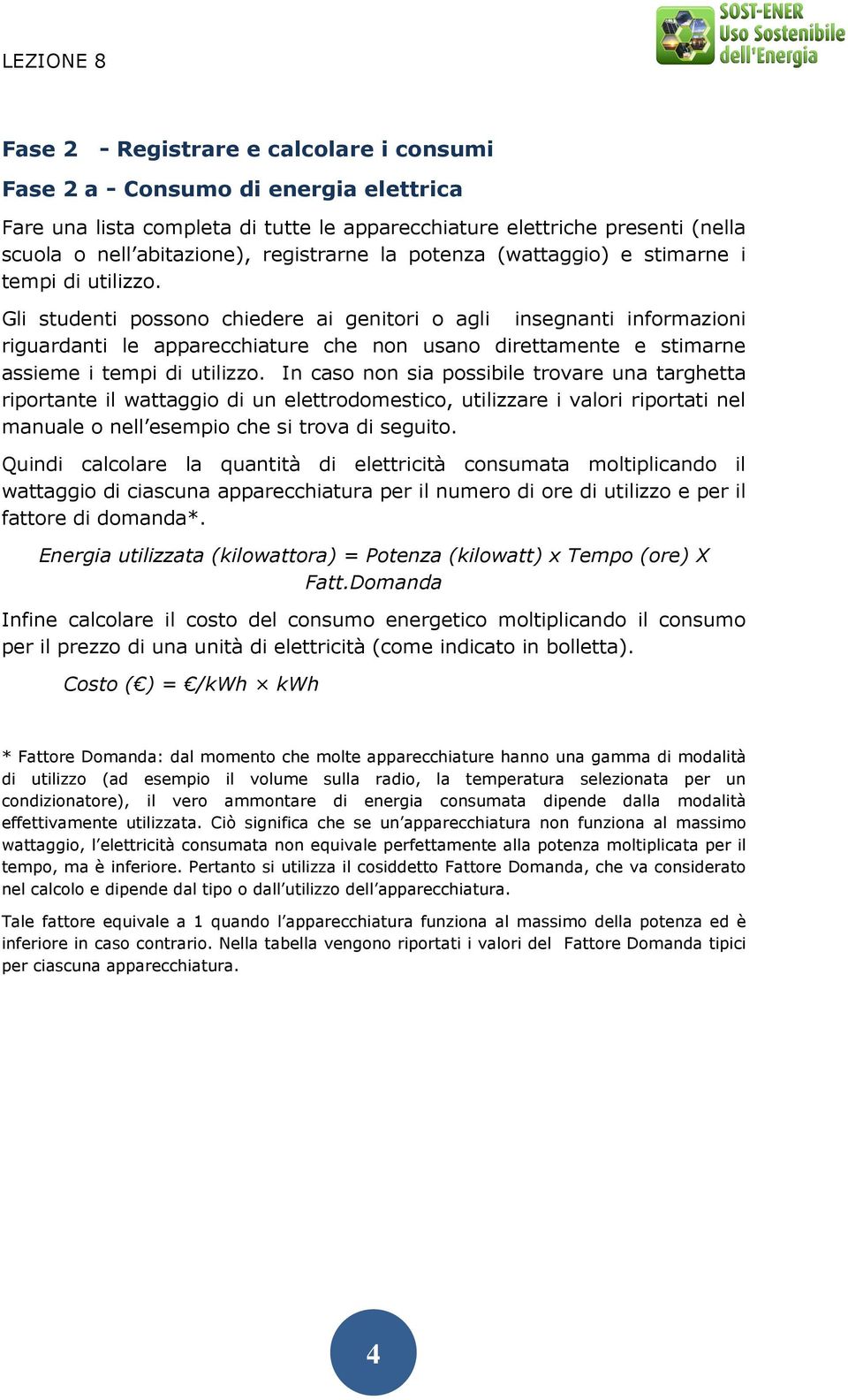 Gli studenti possono chiedere ai genitori o agli insegnanti informazioni riguardanti le apparecchiature che non usano direttamente e stimarne assieme i tempi di utilizzo.