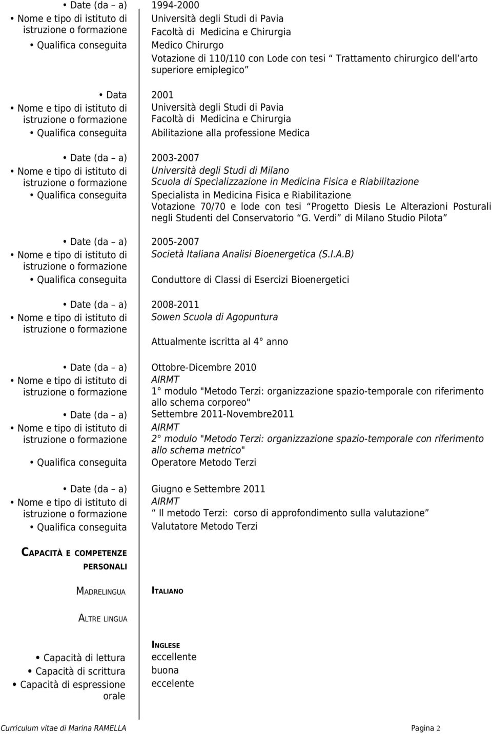 di Milano Scuola di Specializzazione in Medicina Fisica e Riabilitazione Qualifica conseguita Specialista in Medicina Fisica e Riabilitazione Votazione 70/70 e lode con tesi Progetto Diesis Le