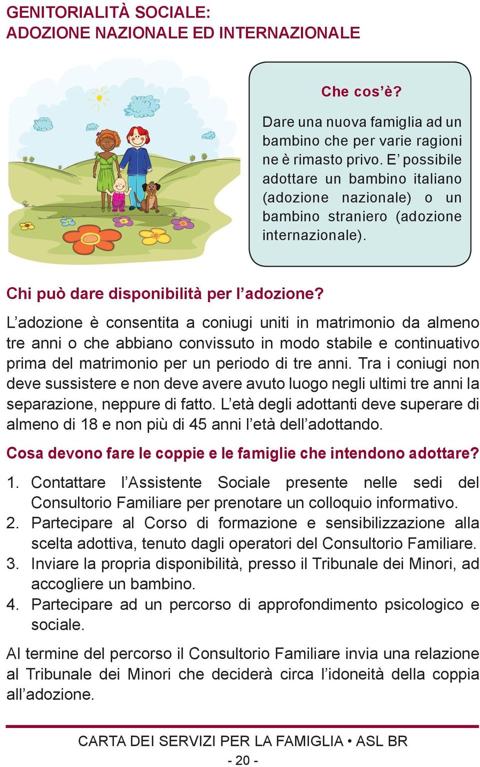 L adozione è consentita a coniugi uniti in matrimonio da almeno tre anni o che abbiano convissuto in modo stabile e continuativo prima del matrimonio per un periodo di tre anni.