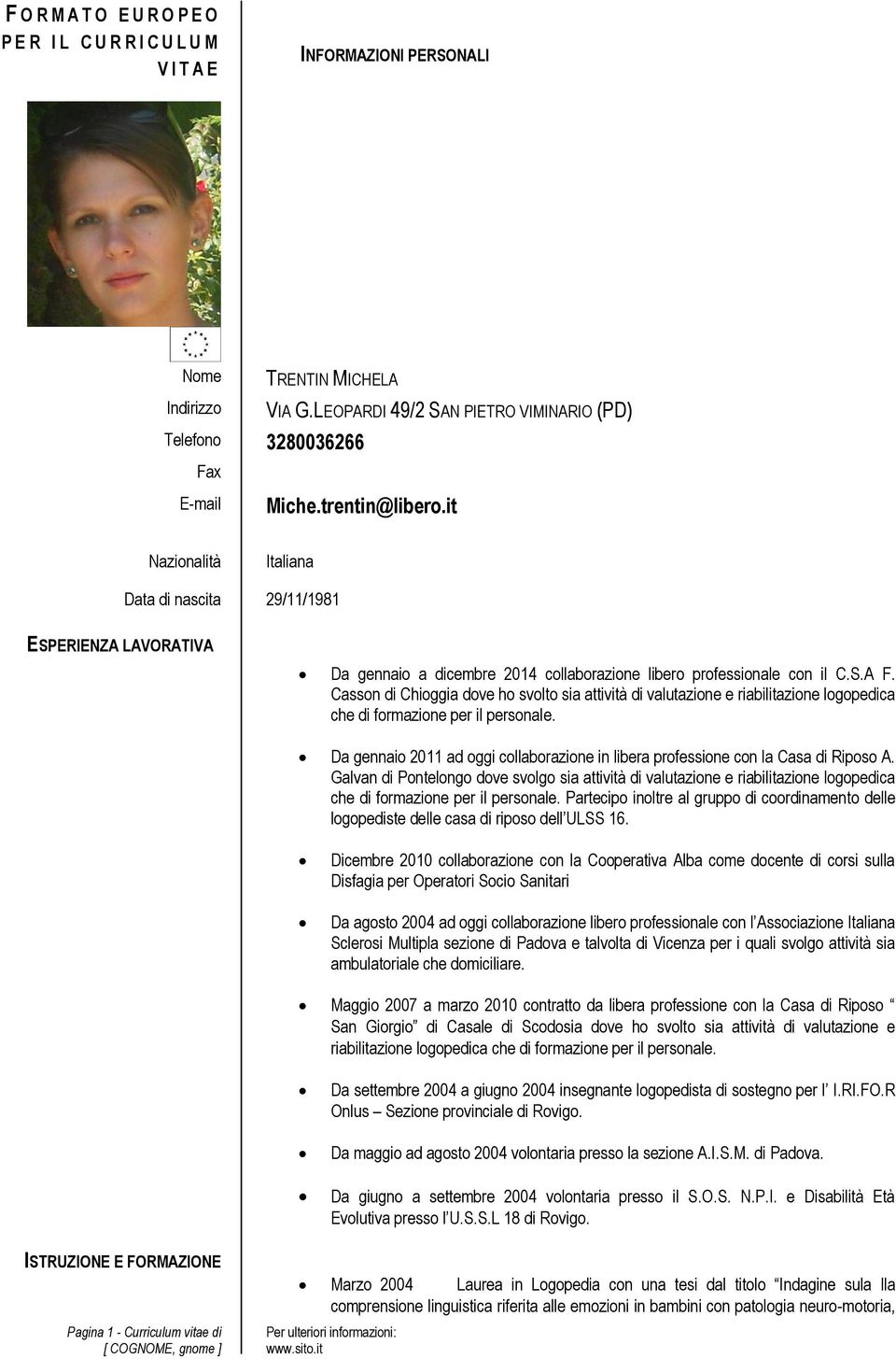 svolto sia attività di valutazione e riabilitazione logopedica che di formazione per il personale Da gennaio 2011 ad oggi collaborazione in libera professione con la Casa di Riposo A Galvan di