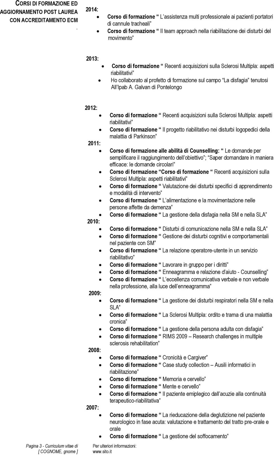 sul campo La disfagia tenutosi All Ipab A Galvan di Pontelongo Pagina 3 - Curriculum vitae di 2012: 2011: 2010: 2009: 2008: 2007: Corso di formazione Recenti acquisizioni sulla Sclerosi Multipla: