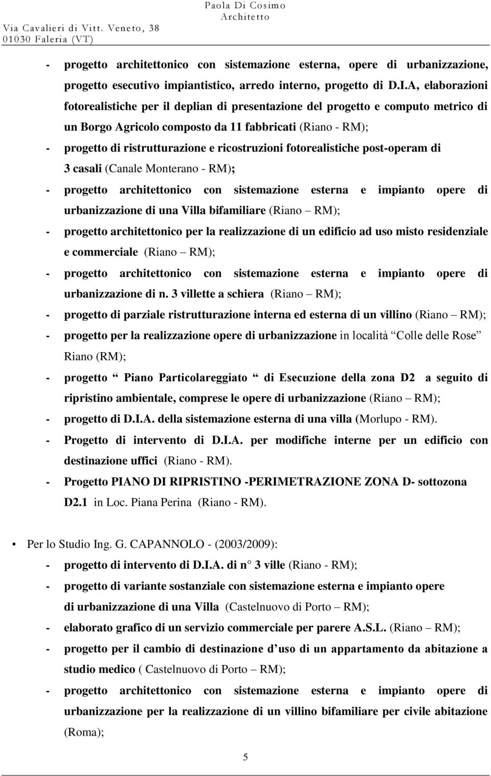 ricostruzioni fotorealistiche post-operam di 3 casali (Canale Monterano - RM); urbanizzazione di una Villa bifamiliare (Riano RM); - progetto architettonico per la realizzazione di un edificio ad uso