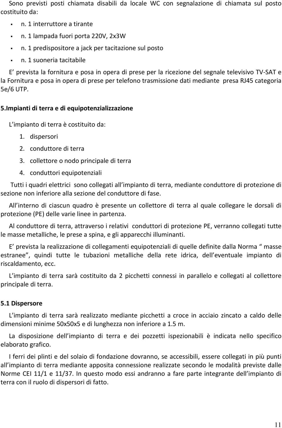 1 suoneria tacitabile E prevista la fornitura e posa in opera di prese per la ricezione del segnale televisivo TV SAT e la Fornitura e posa in opera di prese per telefono trasmissione dati mediante