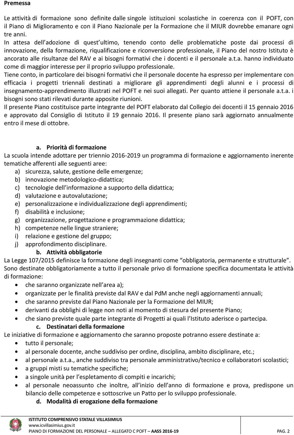 In attesa dell adozione di quest ultimo, tenendo conto delle problematiche poste dai processi di innovazione, della formazione, riqualificazione e riconversione professionale, il Piano del nostro