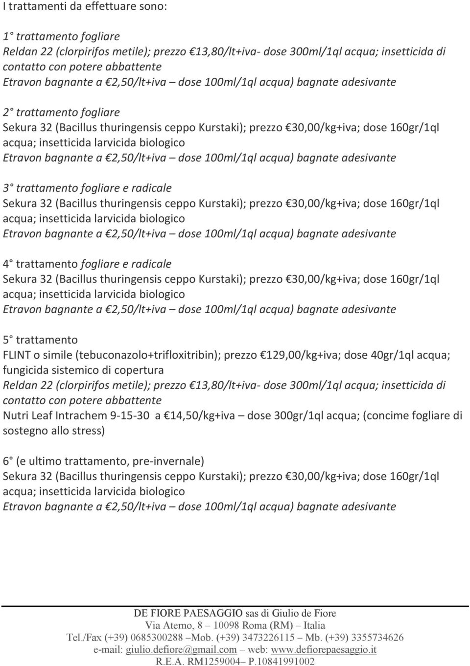 129,00/kg+iva; dose 40gr/1ql acqua; fungicida sistemico di copertura Reldan 22 (clorpirifos metile); prezzo 13,80/lt+iva- dose 300ml/1ql acqua; insetticida di contatto