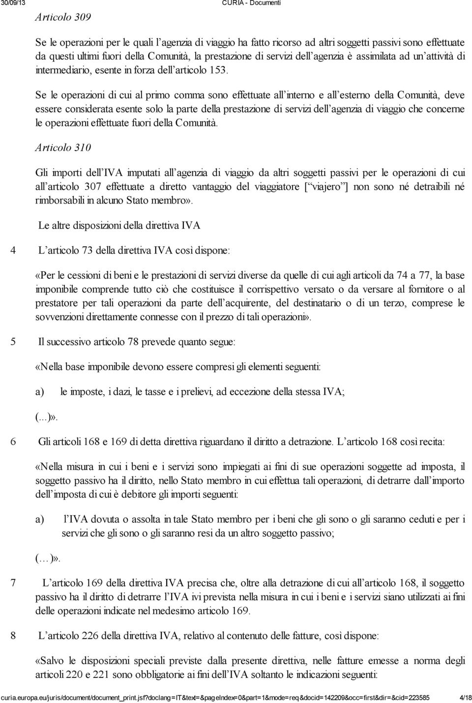 Se le operazioni di cui al primo comma sono effettuate all interno e all esterno della Comunità, deve essere considerata esente solo la parte della prestazione di servizi dell agenzia di viaggio che