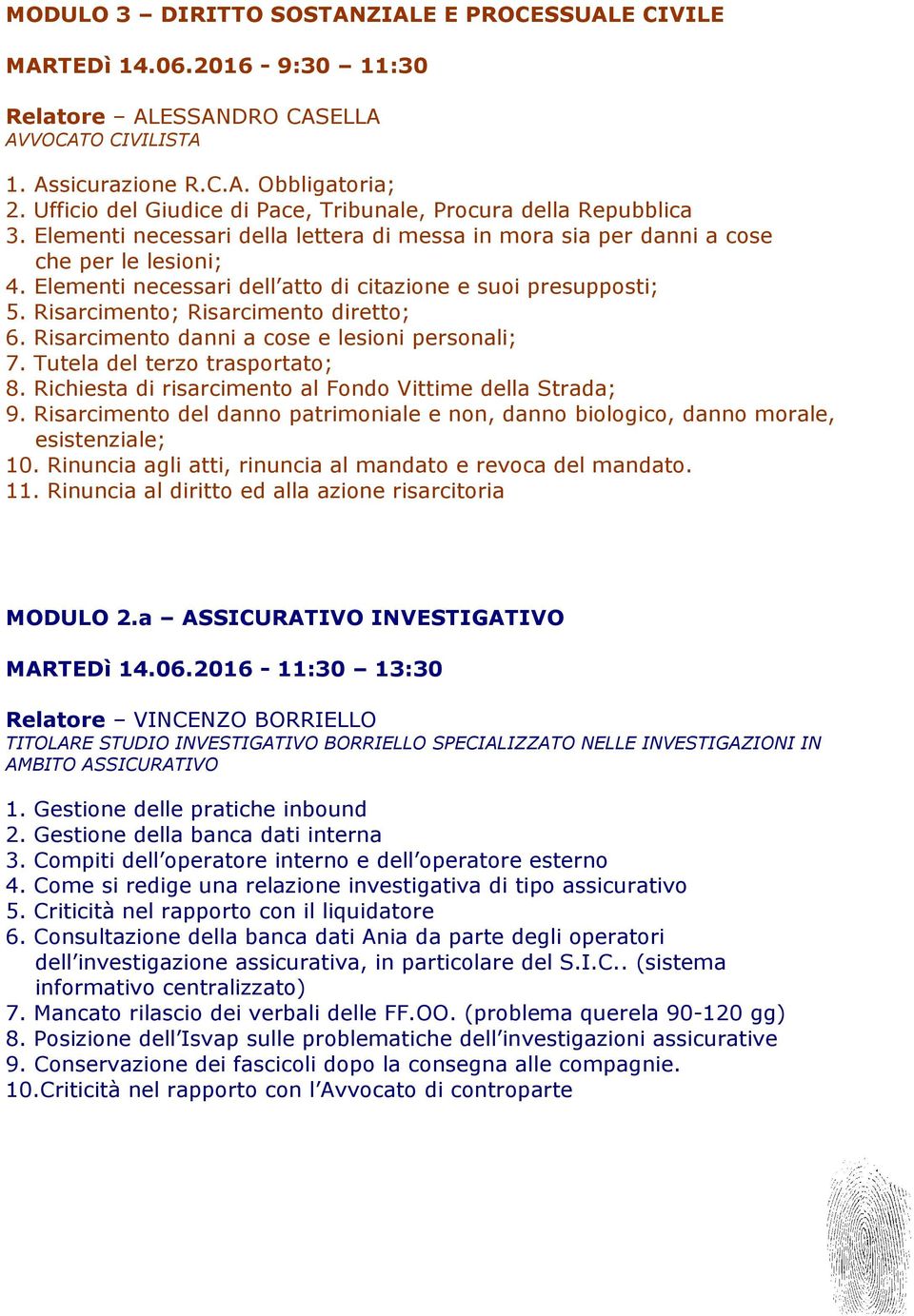 Elementi necessari dell atto di citazione e suoi presupposti; 5. Risarcimento; Risarcimento diretto; 6. Risarcimento danni a cose e lesioni personali; 7. Tutela del terzo trasportato; 8.