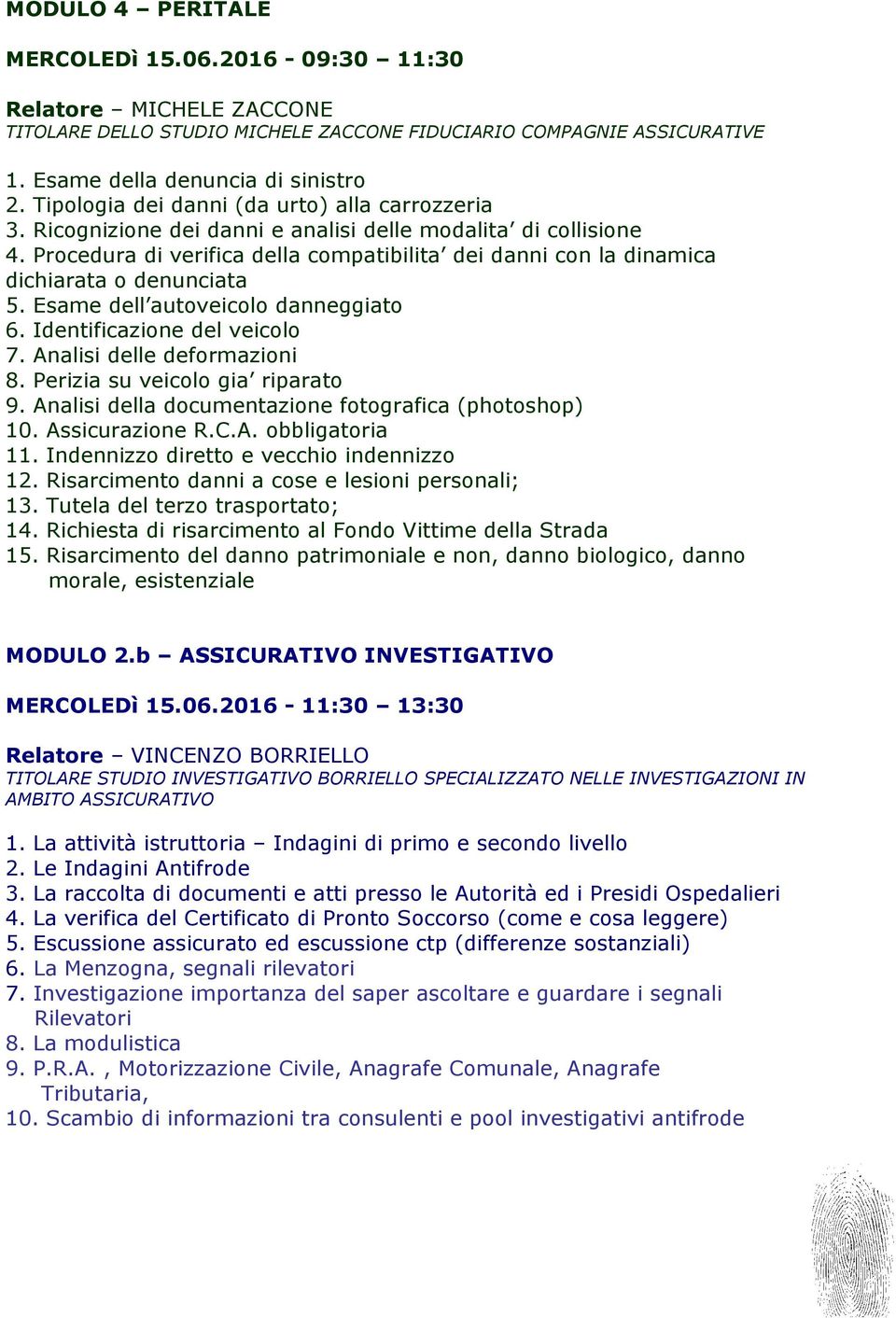 Procedura di verifica della compatibilita dei danni con la dinamica dichiarata o denunciata 5. Esame dell autoveicolo danneggiato 6. Identificazione del veicolo 7. Analisi delle deformazioni 8.