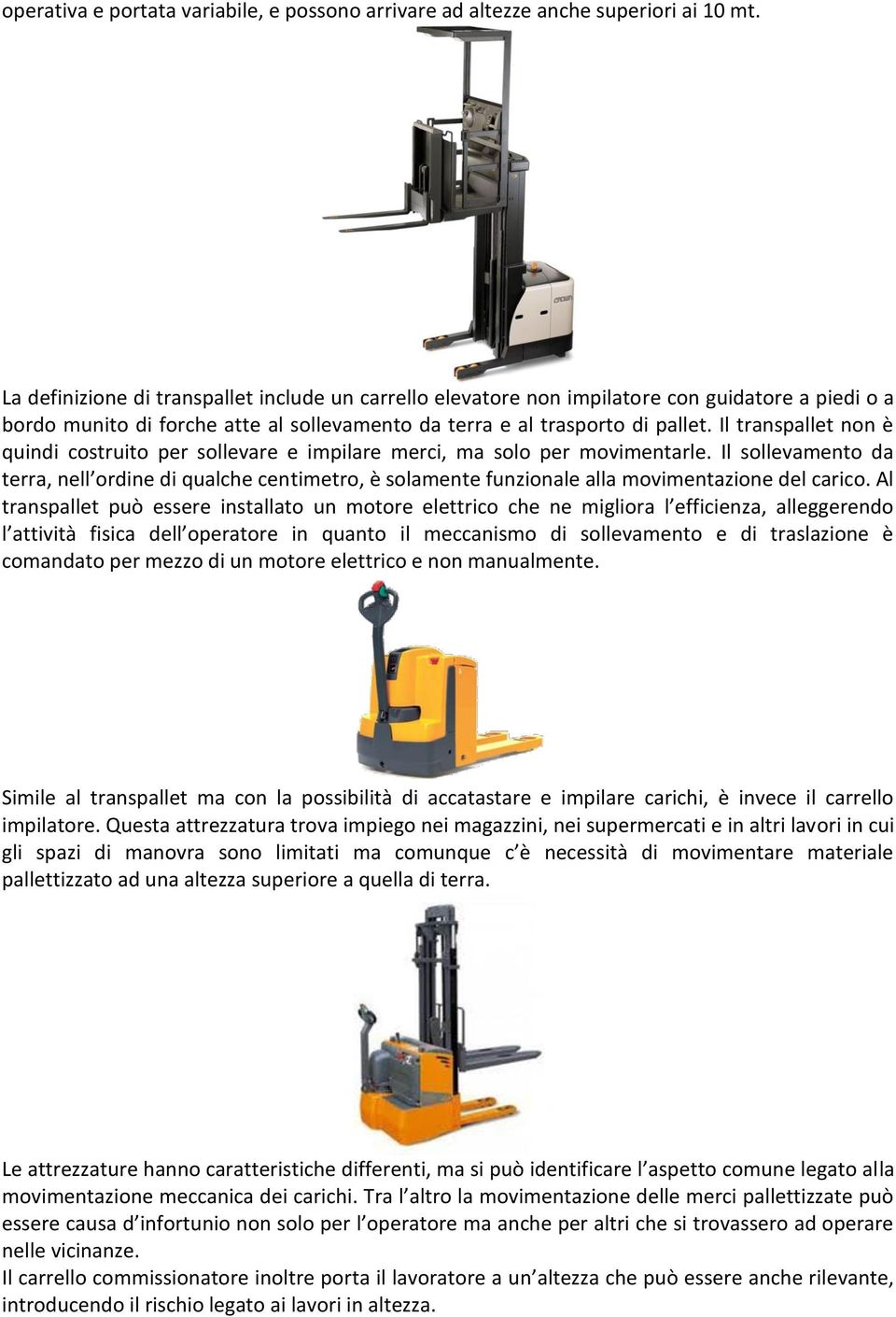 Il transpallet non è quindi costruito per sollevare e impilare merci, ma solo per movimentarle.