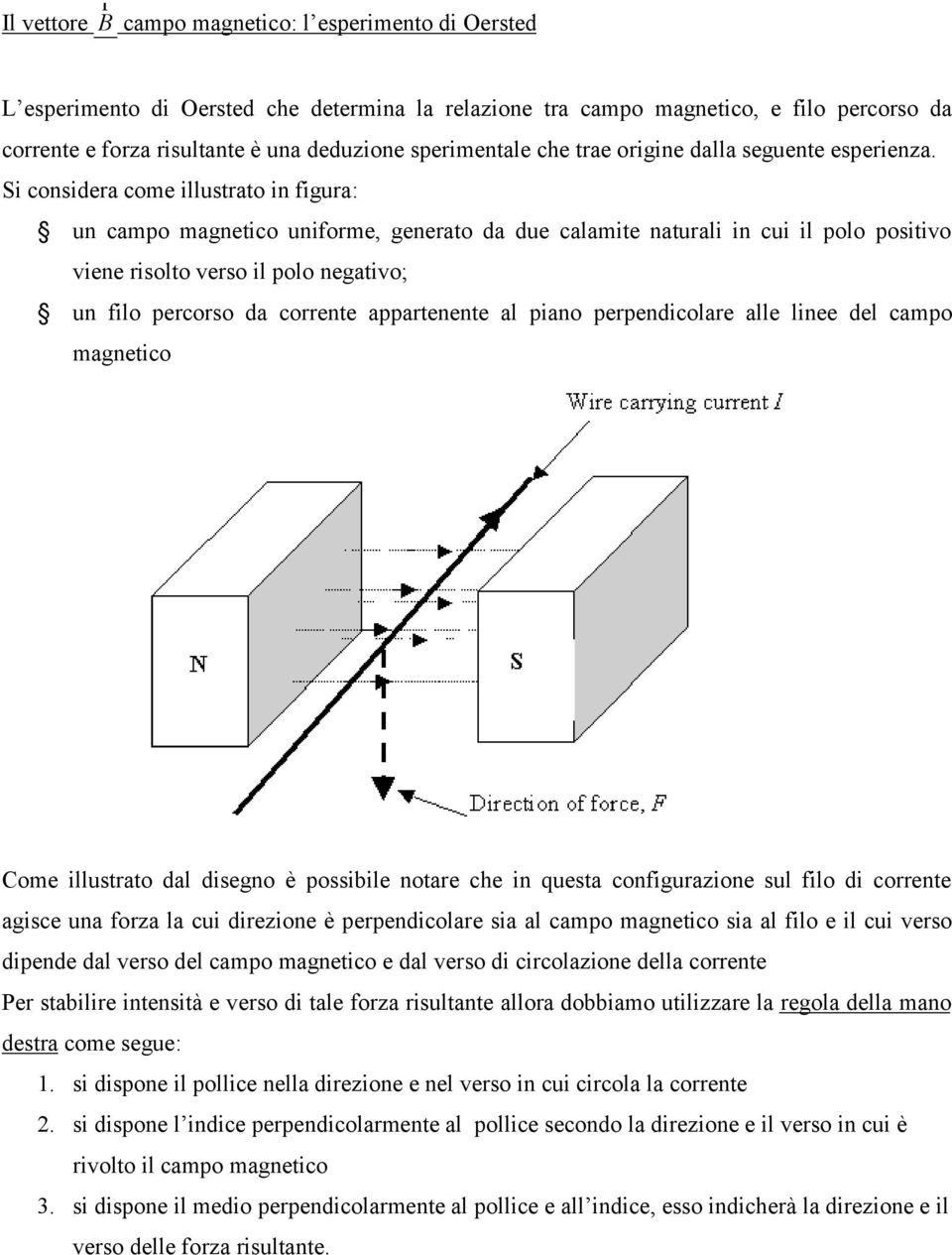 Si considera come illustrato in figura: un campo magnetico uniforme, generato da due calamite naturali in cui il polo positivo viene risolto verso il polo negativo; un filo percorso da corrente