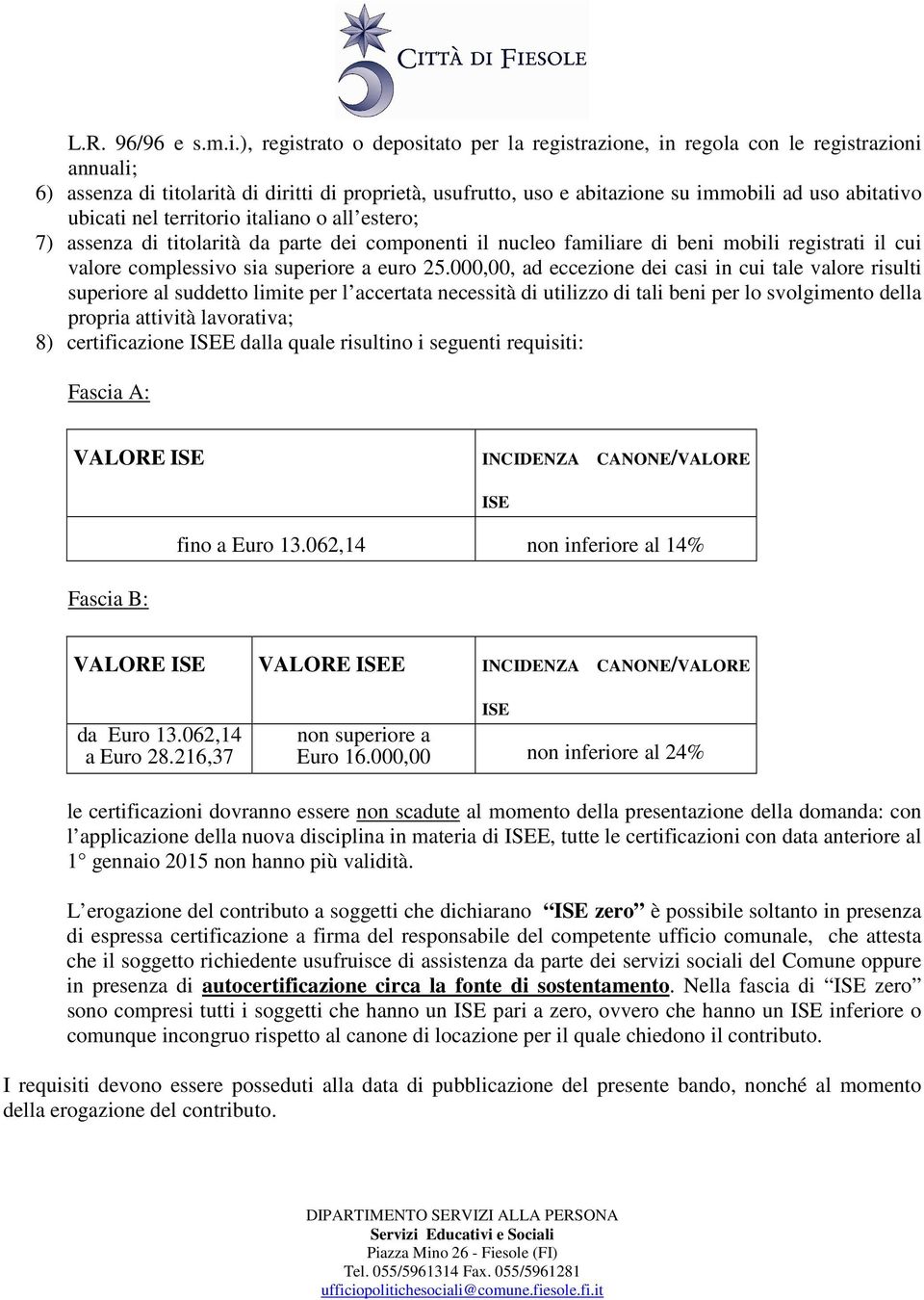 ubicati nel territorio italiano o all estero; 7) assenza di titolarità da parte dei componenti il nucleo familiare di beni mobili registrati il cui valore complessivo sia superiore a euro 25.