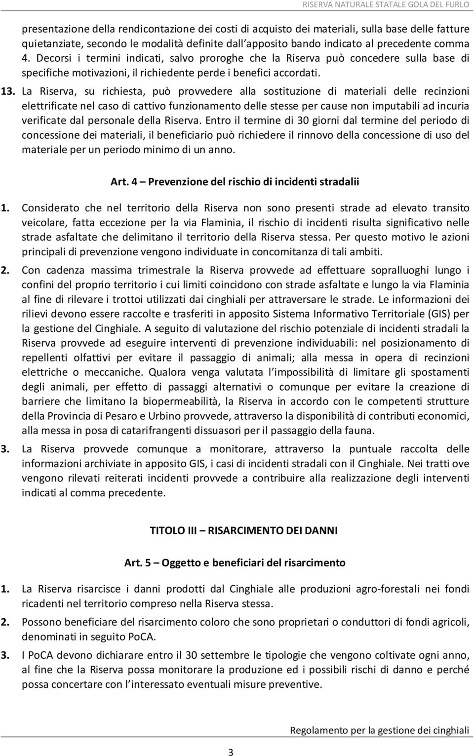 La Riserva, su richiesta, può provvedere alla sostituzione di materiali delle recinzioni elettrificate nel caso di cattivo funzionamento delle stesse per cause non imputabili ad incuria verificate