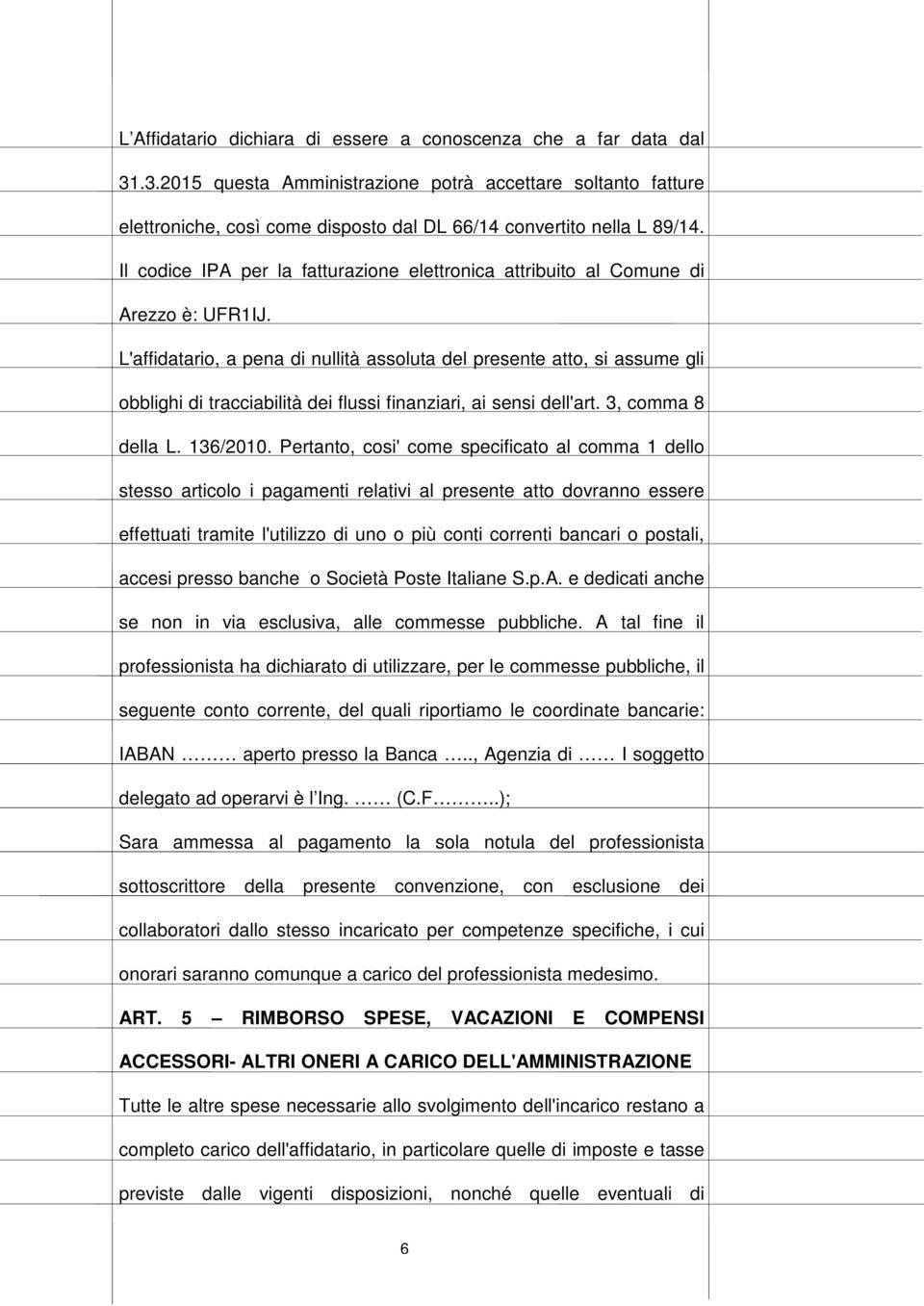 L'affidatario, a pena di nullità assoluta del presente atto, si assume gli obblighi di tracciabilità dei flussi finanziari, ai sensi dell'art. 3, comma 8 della L. 136/2010.