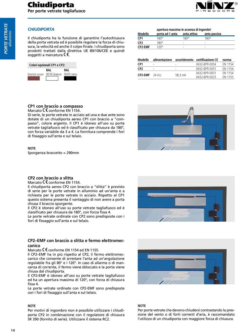 Colori opzionali CP1 e CP2: bronzo scuro RAL 9016 bianco RAL 9005 nero apertura massima in assenza di ingombri Modello porta ad 1 anta anta attiva anta passiva CP1 180 180 180 CP2 180 - - CP2-EMF 120