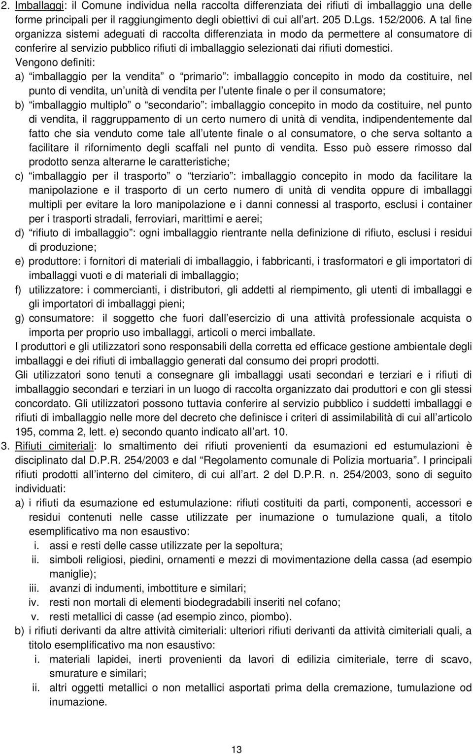 Vengono definiti: a) imballaggio per la vendita o primario : imballaggio concepito in modo da costituire, nel punto di vendita, un unità di vendita per l utente finale o per il consumatore; b)