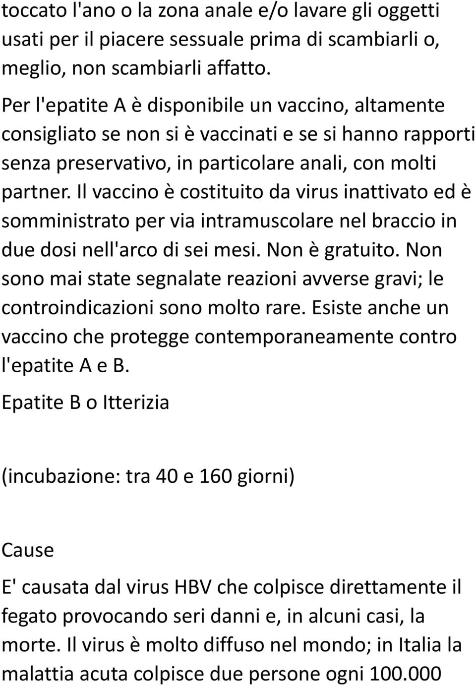 Il vaccino è costituito da virus inattivato ed è somministrato per via intramuscolare nel braccio in due dosi nell'arco di sei mesi. Non è gratuito.