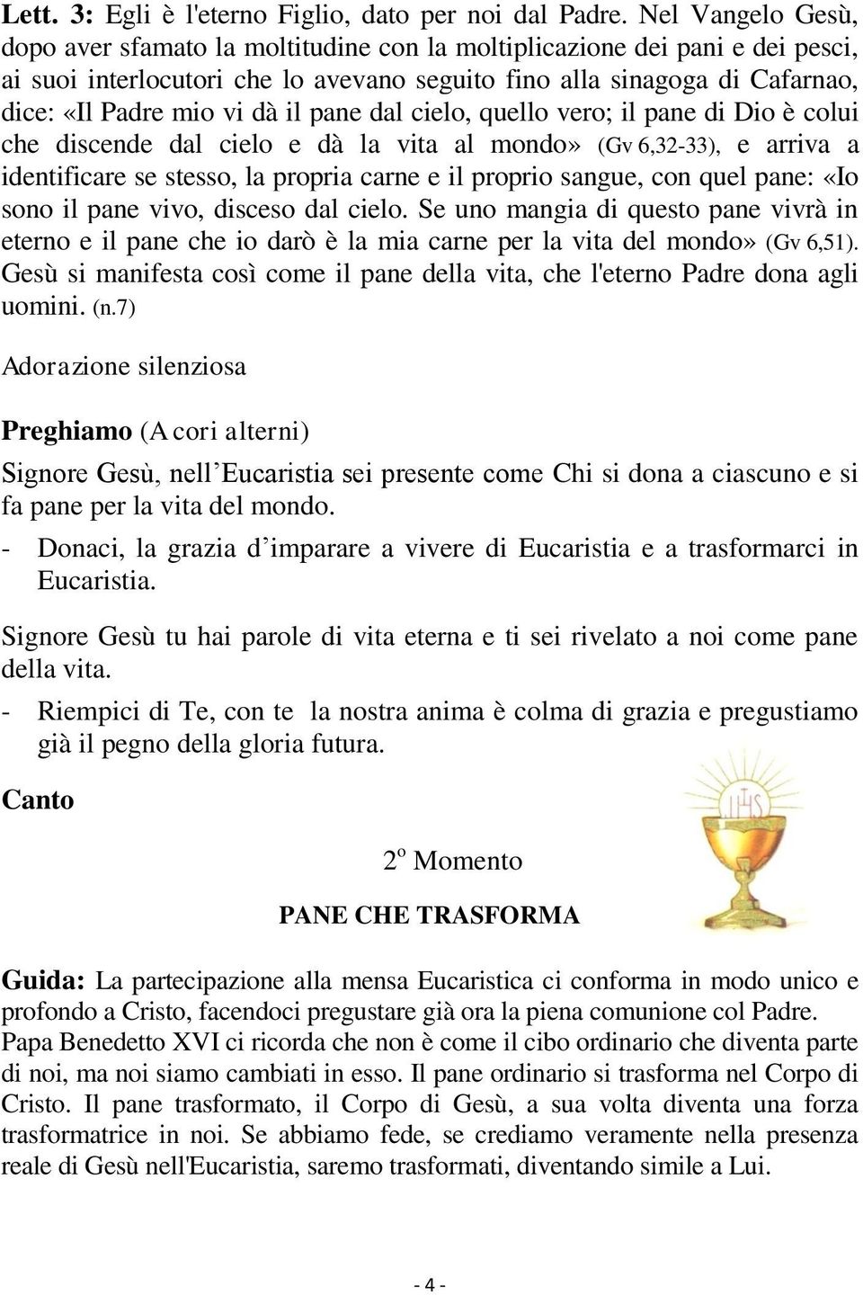 il pane dal cielo, quello vero; il pane di Dio è colui che discende dal cielo e dà la vita al mondo» (Gv 6,32-33), e arriva a identificare se stesso, la propria carne e il proprio sangue, con quel