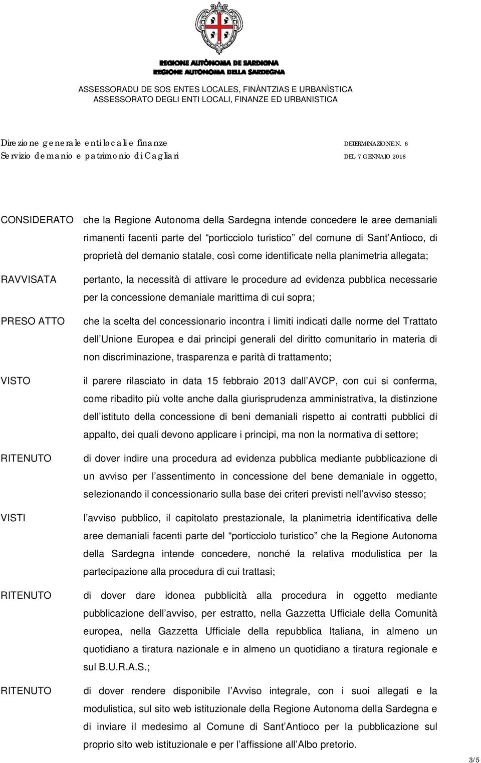 cui sopra; che la scelta del concessionario incontra i limiti indicati dalle norme del Trattato dell Unione Europea e dai principi generali del diritto comunitario in materia di non discriminazione,