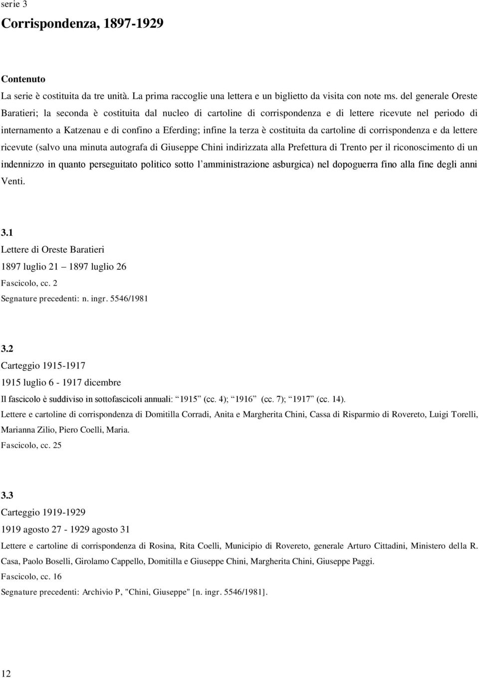 è costituita da cartoline di corrispondenza e da lettere ricevute (salvo una minuta autografa di Giuseppe Chini indirizzata alla Prefettura di Trento per il riconoscimento di un indennizzo in quanto