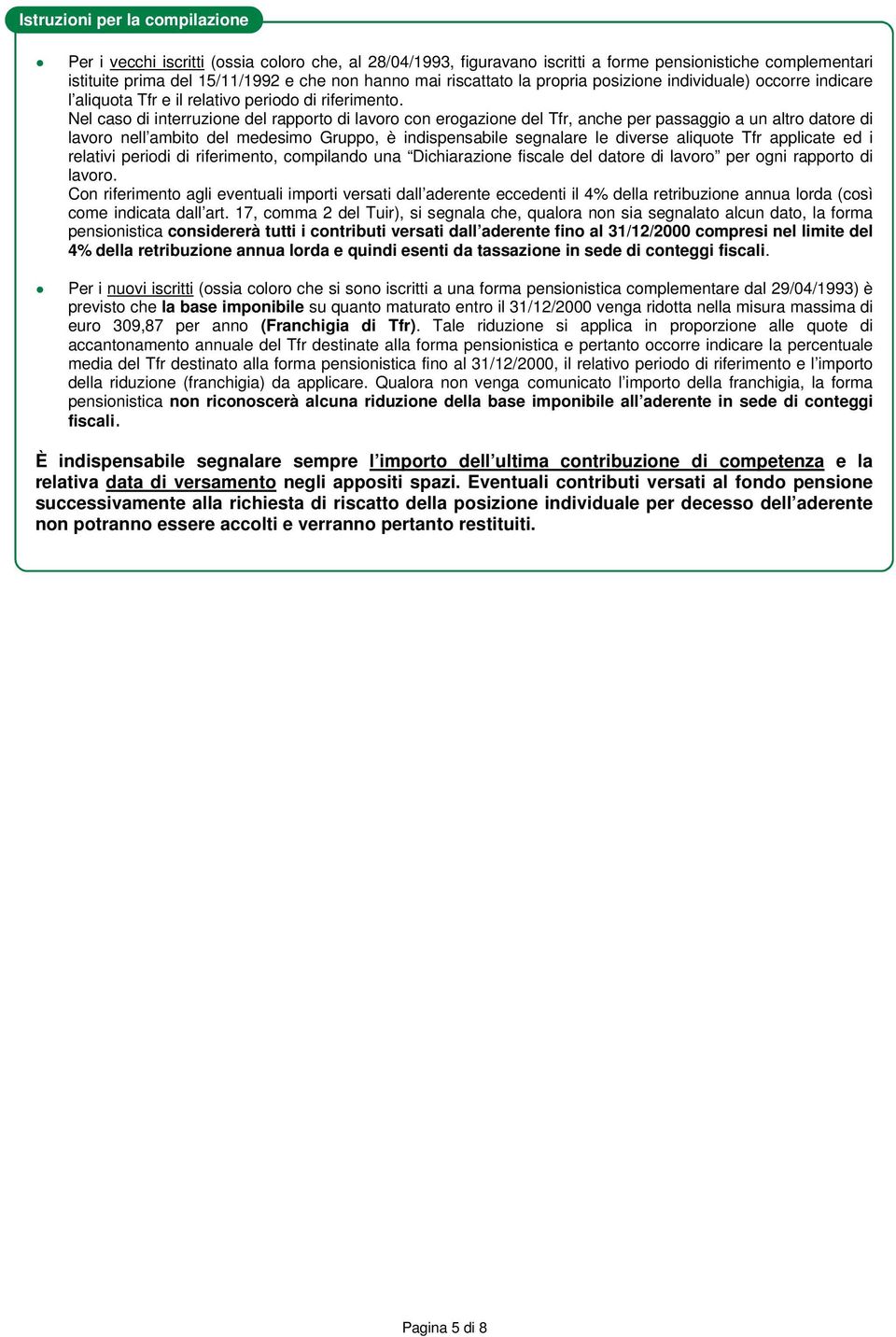 Nel caso di interruzione del rapporto di lavoro con erogazione del Tfr, anche per passaggio a un altro datore di lavoro nell ambito del medesimo Gruppo, è indispensabile segnalare le diverse aliquote