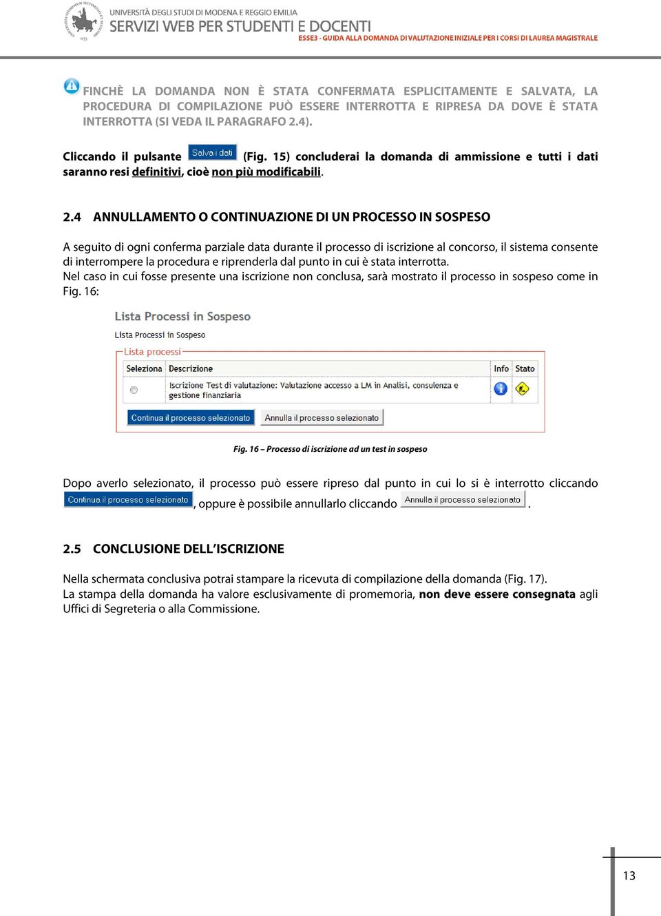 4 ANNULLAMENTO O CONTINUAZIONE DI UN PROCESSO IN SOSPESO A seguito di ogni conferma parziale data durante il processo di iscrizione al concorso, il sistema consente di interrompere la procedura e