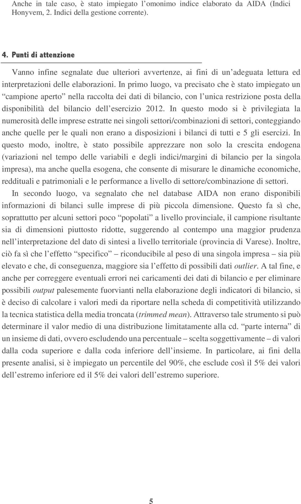 In primo luogo, va precisato che è stato impiegato un campione aperto nella raccolta dei dati di bilancio, con l unica restrizione posta della disponibilità del bilancio dell esercizio 2012.