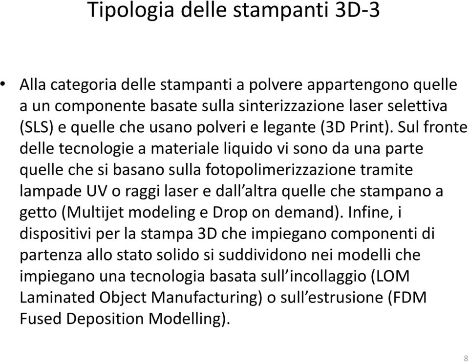 Sul fronte delle tecnologie a materiale liquido vi sono da una parte quelle che si basano sulla fotopolimerizzazione tramite lampade UV o raggi laser e dall altra quelle che