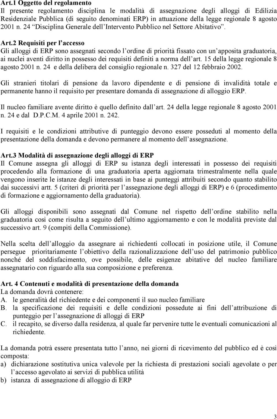 2 Requisiti per l accesso Gli alloggi di ERP sono assegnati secondo l ordine di priorità fissato con un apposita graduatoria, ai nuclei aventi diritto in possesso dei requisiti definiti a norma dell