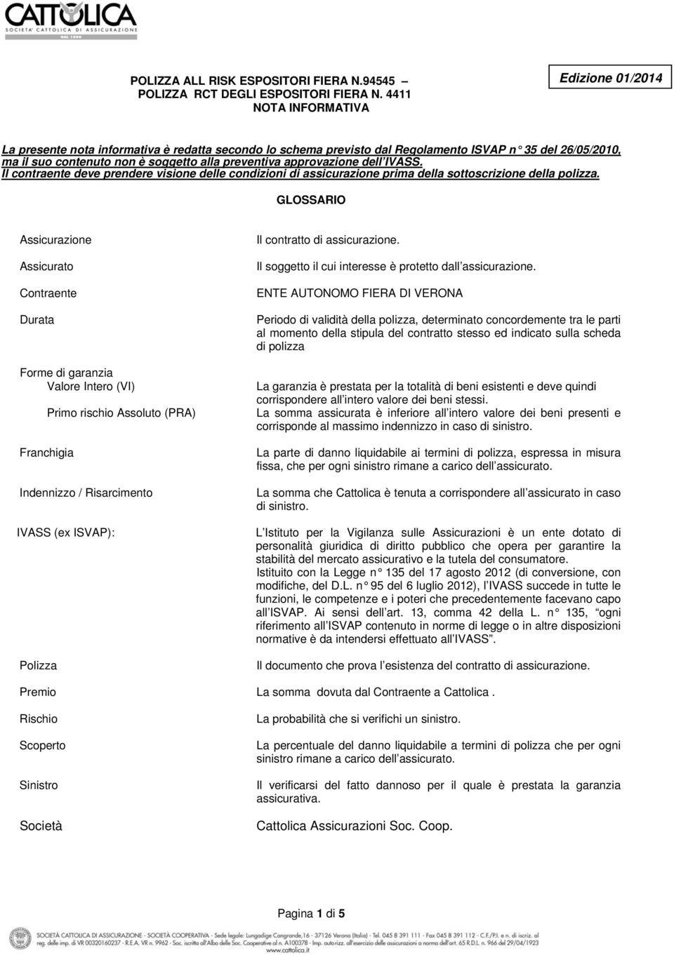 approvazione dell IVASS. Il contraente deve prendere visione delle condizioni di assicurazione prima della sottoscrizione della polizza.